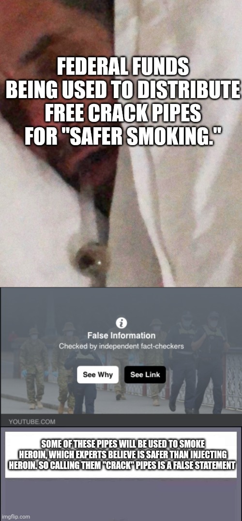 Best I can do is a free crack pipe. | FEDERAL FUNDS BEING USED TO DISTRIBUTE FREE CRACK PIPES FOR "SAFER SMOKING." SOME OF THESE PIPES WILL BE USED TO SMOKE HEROIN, WHICH EXPERTS | image tagged in hunter crack pipe,fact checker,false information checked by independent fact-checkers,free,crack pipe | made w/ Imgflip meme maker