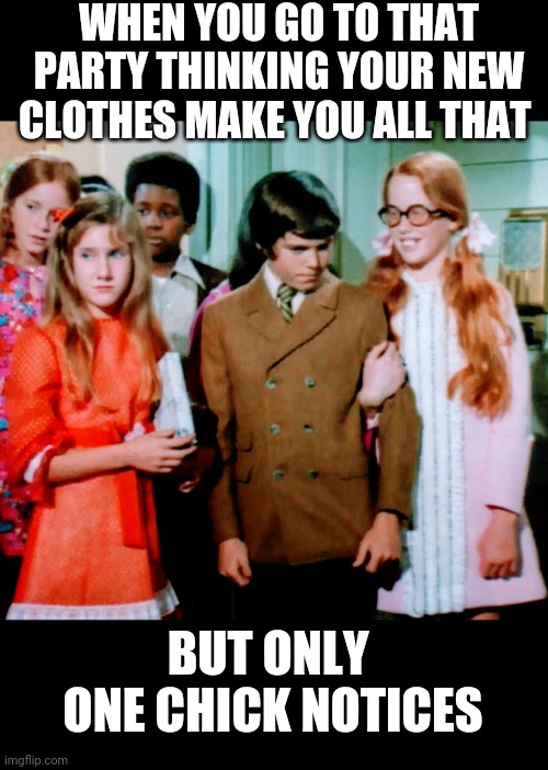 Peter Brady Style | WHEN YOU GO TO THAT PARTY THINKING YOUR NEW CLOTHES MAKE YOU ALL THAT; BUT ONLY 
ONE CHICK NOTICES | image tagged in the brady bunch,millennials,yeet,gamer,posers,hipster | made w/ Imgflip meme maker