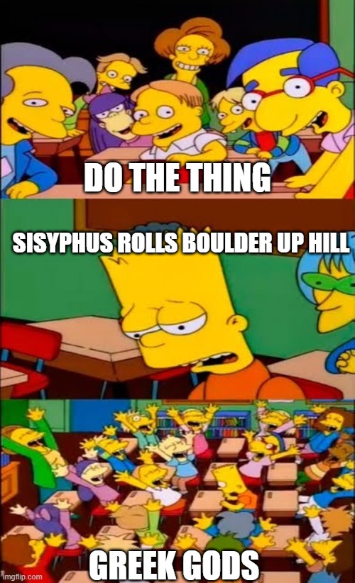say the line bart! simpsons |  DO THE THING; SISYPHUS ROLLS BOULDER UP HILL; GREEK GODS | image tagged in say the line bart simpsons | made w/ Imgflip meme maker