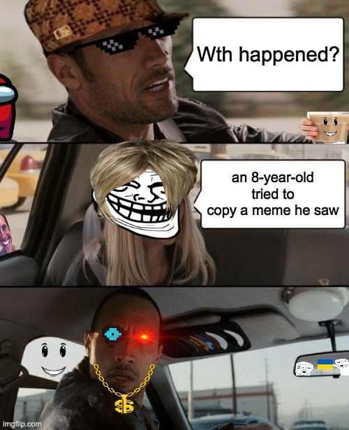 AAAAAA | Wth happened? an 8-year-old tried to copy a meme he saw | image tagged in memes,the rock driving | made w/ Imgflip meme maker