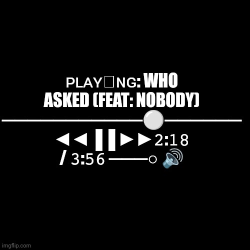 Blank Transparent Square Meme | ᴘʟᴀʏꞮɴɢ: WHO ASKED (FEAT: NOBODY) ───────────⚪────── ◄◄▐▐ ►►𝟸:𝟷𝟾 / 𝟹:𝟻𝟼 ───○ 🔊 | image tagged in memes,blank transparent square | made w/ Imgflip meme maker