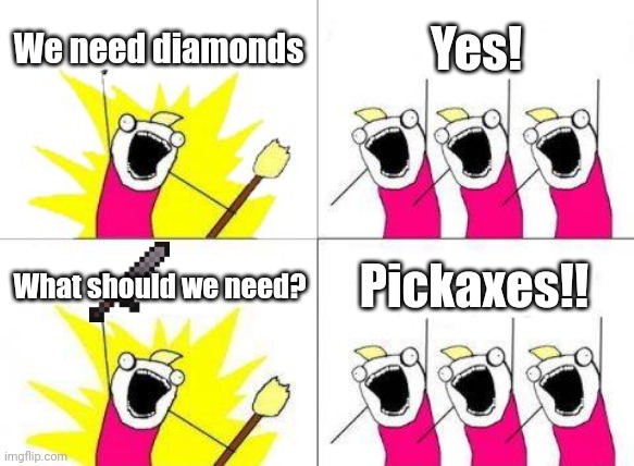 Diamonds! | We need diamonds; Yes! What should we need? Pickaxes!! | image tagged in memes,what do we want,funny,minecraft | made w/ Imgflip meme maker