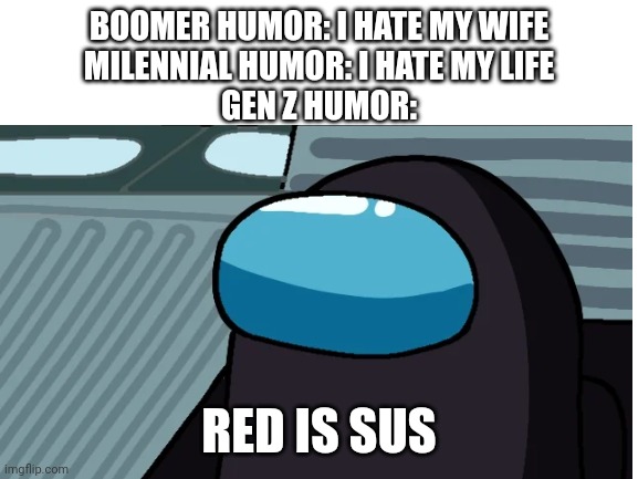 Red kinda sus | BOOMER HUMOR: I HATE MY WIFE
MILENNIAL HUMOR: I HATE MY LIFE
GEN Z HUMOR:; RED IS SUS | image tagged in among us,memes,funny | made w/ Imgflip meme maker