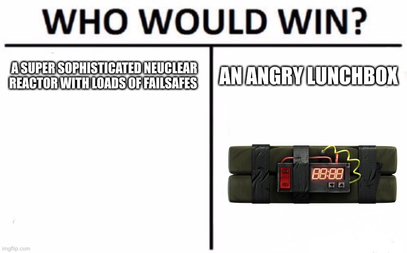 Chernobyl disaster go BRRRRRRRRR… | A SUPER SOPHISTICATED NEUCLEAR REACTOR WITH LOADS OF FAILSAFES; AN ANGRY LUNCHBOX | image tagged in memes,who would win | made w/ Imgflip meme maker