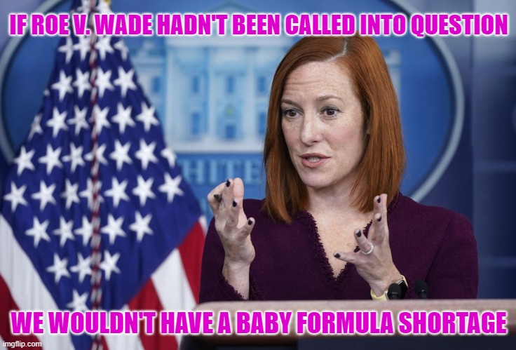 Liberal Talking Points |  IF ROE V. WADE HADN'T BEEN CALLED INTO QUESTION; WE WOULDN'T HAVE A BABY FORMULA SHORTAGE | image tagged in jen psaki,abortion,supreme court,shortage,dark humor | made w/ Imgflip meme maker