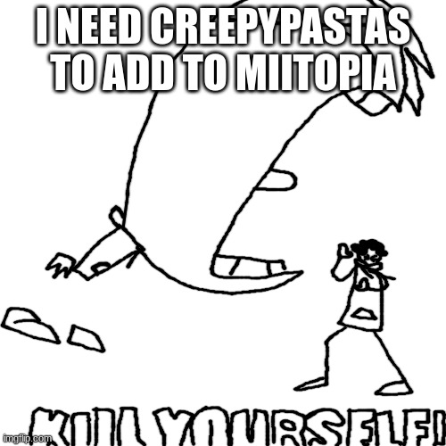 danish kill yourself | I NEED CREEPYPASTAS TO ADD TO MIITOPIA | image tagged in danish kill yourself | made w/ Imgflip meme maker