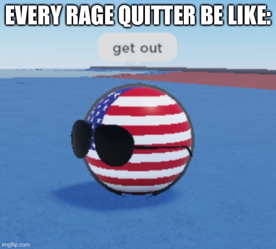 (insert epic title here) | EVERY RAGE QUITTER BE LIKE: | image tagged in roblox countryballs usa saying get out | made w/ Imgflip meme maker