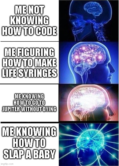 Expanding Brain Meme | ME NOT KNOWING HOW TO CODE; ME FIGURING HOW TO MAKE LIFE SYRINGES; ME KNOWING HOW TO GO TO JUPITER WITHOUT DYING; ME KNOWING HOW TO SLAP A BABY | image tagged in memes,expanding brain | made w/ Imgflip meme maker