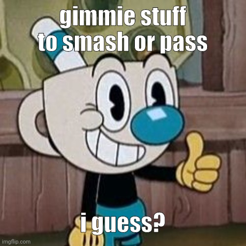 Mugman approves | gimmie stuff to smash or pass; i guess? | image tagged in mugman approves | made w/ Imgflip meme maker