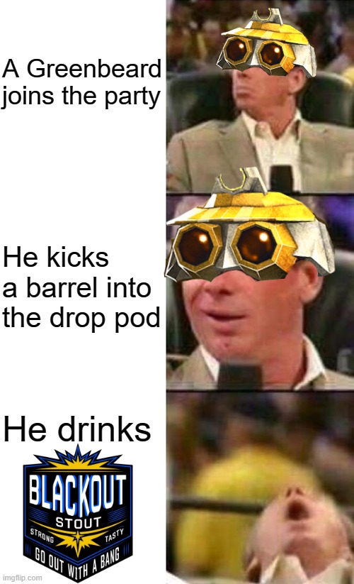 Yeah I think I'm already in love... |  A Greenbeard joins the party; He kicks a barrel into the drop pod; He drinks | image tagged in vince mcmahon,memes,deep rock galactic,greenbeard,mr mcmahon reaction,rock and stone | made w/ Imgflip meme maker