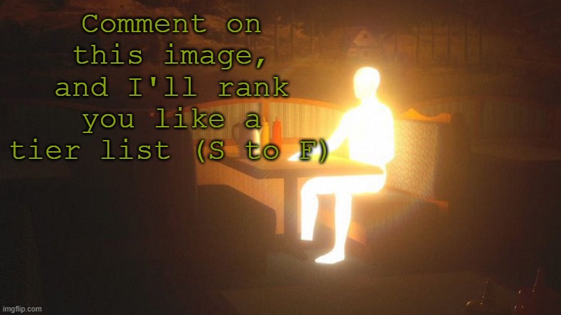 cee | Comment on this image, and I'll rank you like a tier list (S to F) | image tagged in glowing guy | made w/ Imgflip meme maker