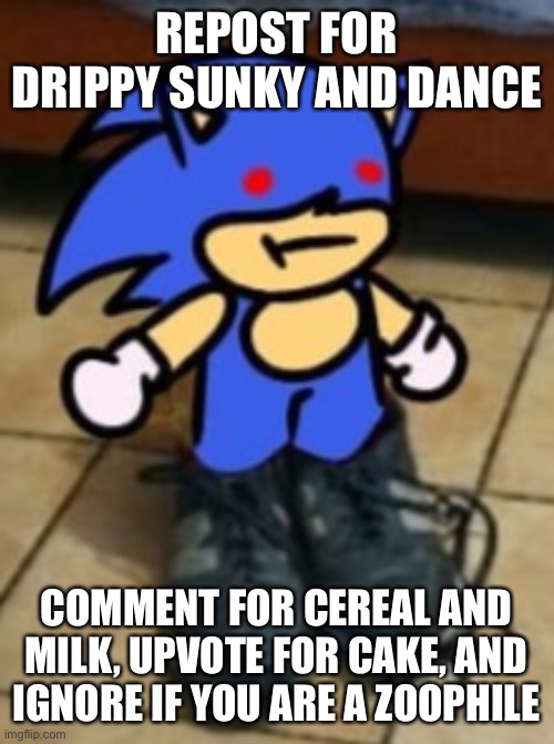 Drippin sunk | REPOST FOR DRIPPY SUNKY AND DANCE; COMMENT FOR CEREAL AND MILK, UPVOTE FOR CAKE, AND IGNORE IF YOU ARE A ZOOPHILE | image tagged in drippin sunk | made w/ Imgflip meme maker