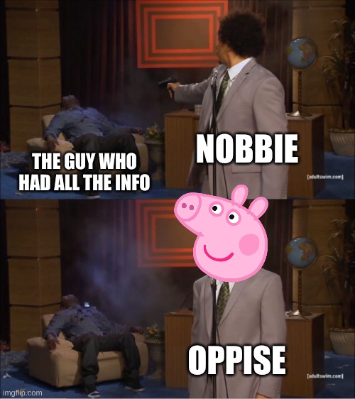umm | NOBBIE; THE GUY WHO HAD ALL THE INFO; OPPISE | image tagged in peppa pig,oh no | made w/ Imgflip meme maker