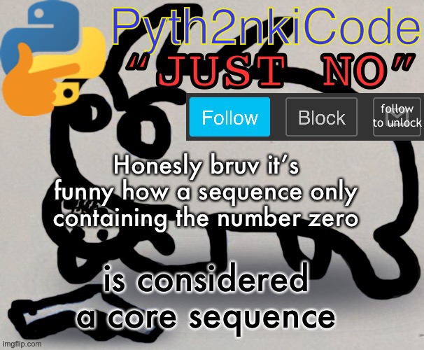 A 0 0 0 0 0 4 | Honesly bruv it’s funny how a sequence only containing the number zero; is considered a core sequence | made w/ Imgflip meme maker