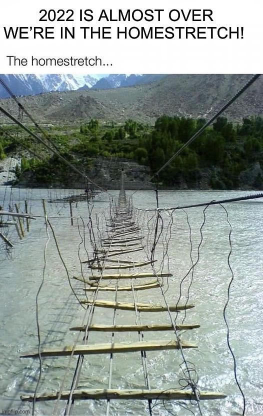 Pain | 2022 IS ALMOST OVER WE’RE IN THE HOMESTRETCH! | image tagged in memes,funny | made w/ Imgflip meme maker