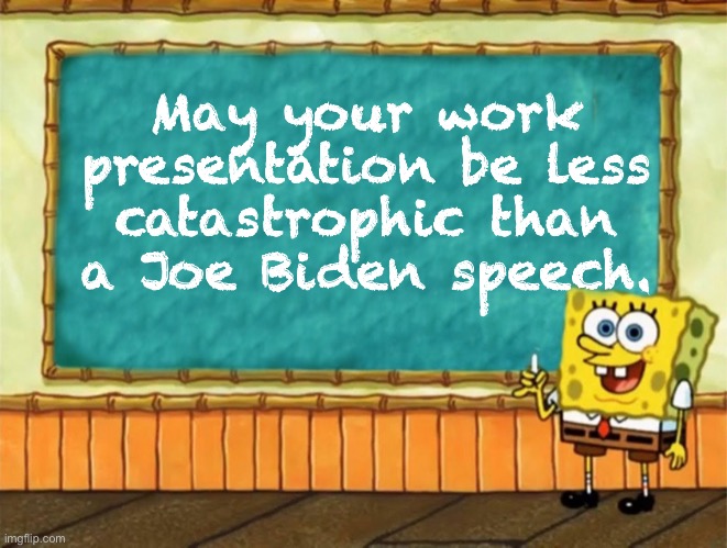 Work presentation | May your work presentation be less catastrophic than a Joe Biden speech. | image tagged in spongebob presentation,work,catastrophic,joe biden,speech | made w/ Imgflip meme maker