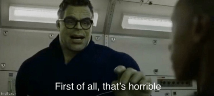 smart hulk first of all thats horrible | image tagged in smart hulk first of all thats horrible | made w/ Imgflip meme maker