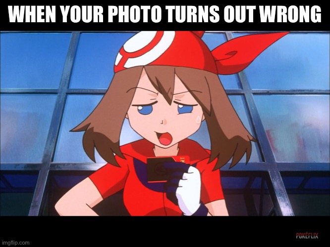 A Messed Up Photo | WHEN YOUR PHOTO TURNS OUT WRONG | image tagged in pok mon - may s meme face | made w/ Imgflip meme maker