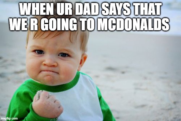 Success Kid Original Meme | WHEN UR DAD SAYS THAT WE R GOING TO MCDONALDS | image tagged in memes,success kid original | made w/ Imgflip meme maker