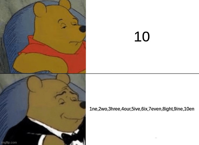 in my head |  10; 1ne,2wo,3hree,4our,5ive,6ix,7even,8ight,9ine,10en | image tagged in memes,tuxedo winnie the pooh | made w/ Imgflip meme maker