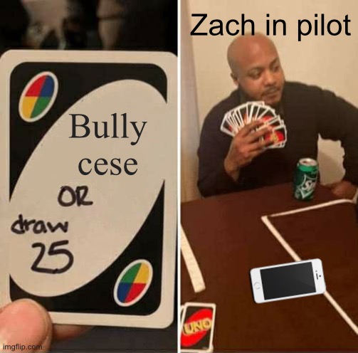 Zach in cese world pilot be like (my show) | Zach in pilot; Bully cese | image tagged in memes,uno draw 25 cards | made w/ Imgflip meme maker