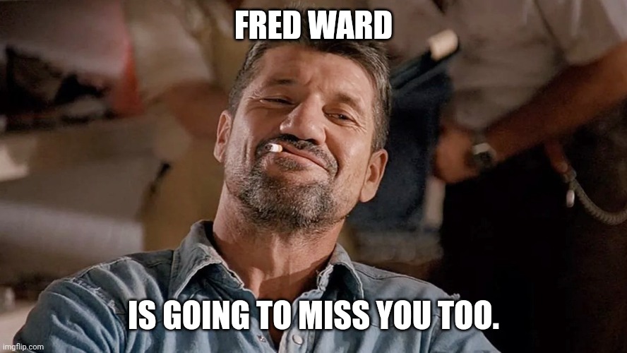 FRED WARD; IS GOING TO MISS YOU TOO. | image tagged in memes,fred ward | made w/ Imgflip meme maker