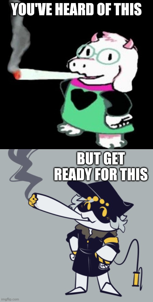 YOU'VE HEARD OF THIS; BUT GET READY FOR THIS | image tagged in ralsei smoking,murder drones | made w/ Imgflip meme maker