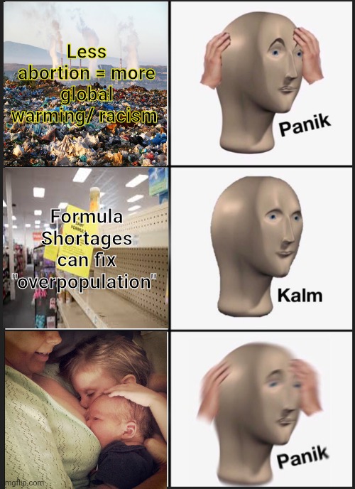 Liberal problems | Less abortion = more global warming/ racism; Formula Shortages can fix "overpopulation" | image tagged in memes,panik kalm panik,baby,formula,shortage | made w/ Imgflip meme maker