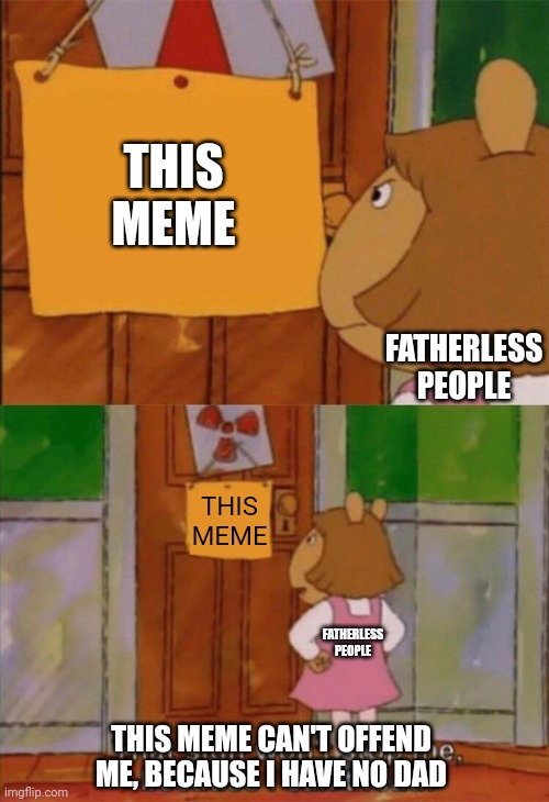DW Sign Won't Stop Me Because I Can't Read | THIS MEME FATHERLESS PEOPLE THIS MEME FATHERLESS PEOPLE THIS MEME CAN'T OFFEND ME, BECAUSE I HAVE NO DAD | image tagged in dw sign won't stop me because i can't read | made w/ Imgflip meme maker