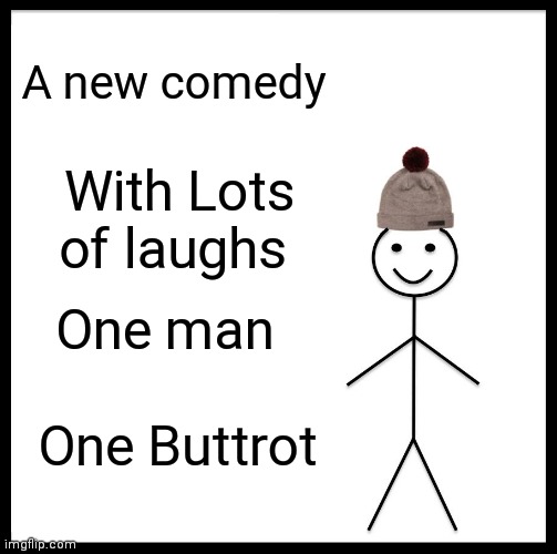 Be Like Bill |  A new comedy; With Lots of laughs; One man; One Buttrot | image tagged in memes,be like bill | made w/ Imgflip meme maker