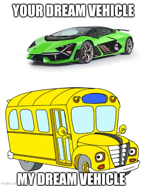 Dream vehicle |  YOUR DREAM VEHICLE; MY DREAM VEHICLE | image tagged in magic school bus,lamborghini,fun,meme | made w/ Imgflip meme maker