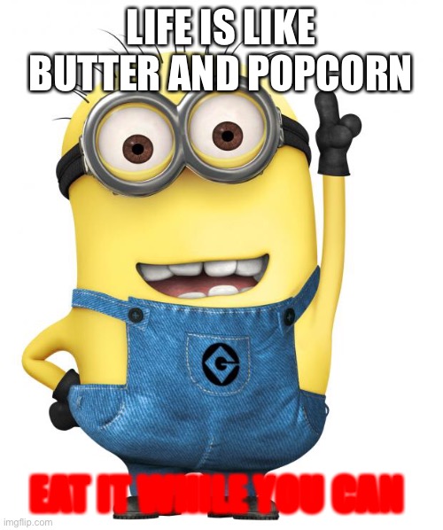 Imaginion | LIFE IS LIKE BUTTER AND POPCORN; EAT IT WHILE YOU CAN | image tagged in minions | made w/ Imgflip meme maker