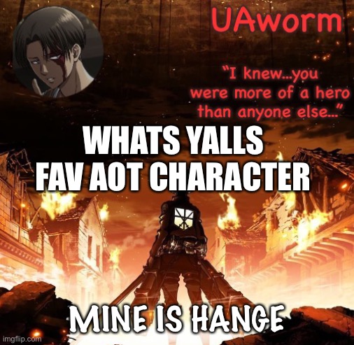 Hange is so funny | WHATS YALLS FAV AOT CHARACTER; MINE IS HANGE | image tagged in uaworm aot temp | made w/ Imgflip meme maker