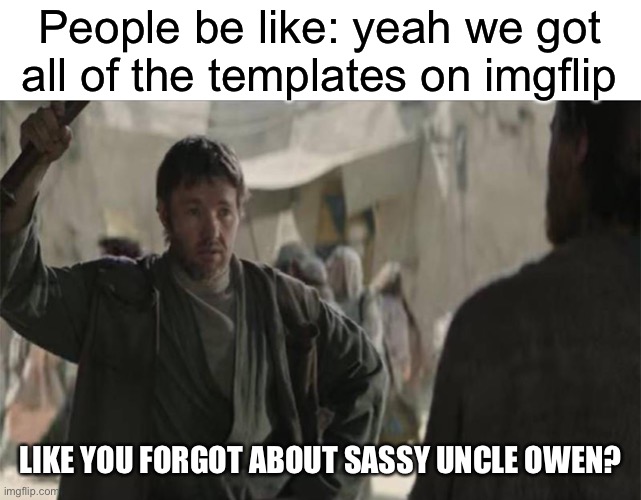 Certified Owen moment | People be like: yeah we got all of the templates on imgflip; LIKE YOU FORGOT ABOUT SASSY UNCLE OWEN? | image tagged in sassy uncle owen | made w/ Imgflip meme maker