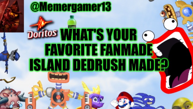 I like his fanmade ethereal islands, Between Plasma island, Crystal island, and Poison island IMO | WHAT'S YOUR FAVORITE FANMADE ISLAND DEDRUSH MADE? | image tagged in memergamer13templete | made w/ Imgflip meme maker