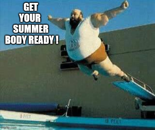 summer time |  GET YOUR 
SUMMER
 BODY READY ! | image tagged in summer,swimming,beach body,funny,fat man,swimming pool | made w/ Imgflip meme maker