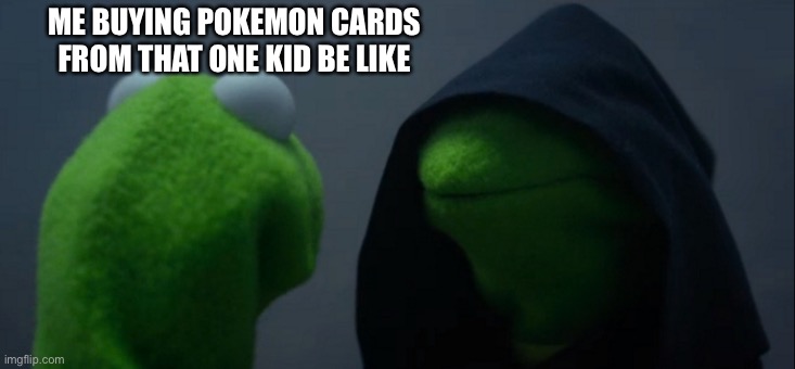 Evil Kermit Meme | ME BUYING POKEMON CARDS FROM THAT ONE KID BE LIKE | image tagged in memes,evil kermit | made w/ Imgflip meme maker