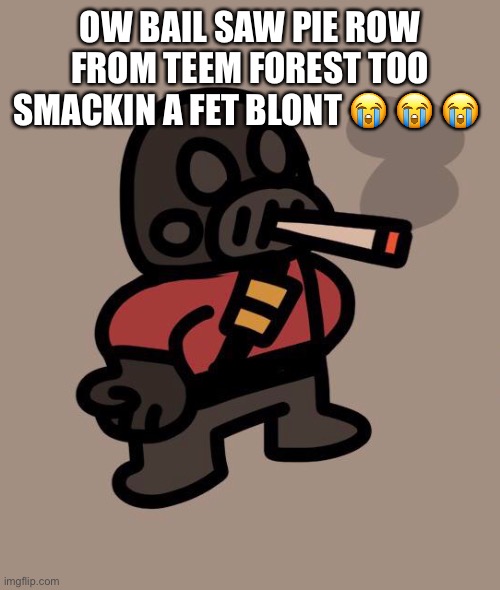 This is a certified spling bing classic | OW BAIL SAW PIE ROW FROM TEEM FOREST TOO SMACKIN A FET BLONT 😭 😭 😭 | image tagged in pyro smokes a fat blunt | made w/ Imgflip meme maker