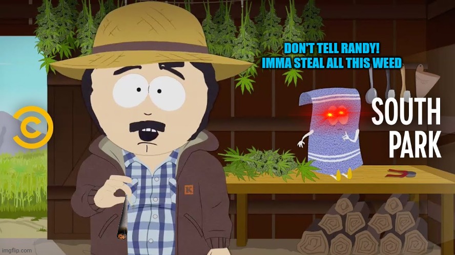 Tommy for president | DON'T TELL RANDY! IMMA STEAL ALL THIS WEED | image tagged in randy southpark,shitpost,but why | made w/ Imgflip meme maker