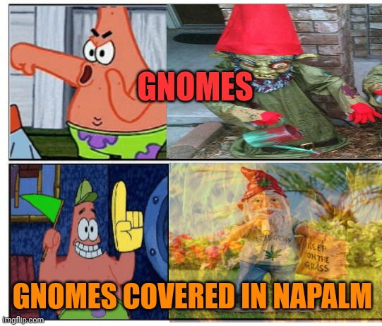 It's not a warcrime, if the gnome had it coming | GNOMES GNOMES COVERED IN NAPALM | image tagged in kill,gnomes | made w/ Imgflip meme maker