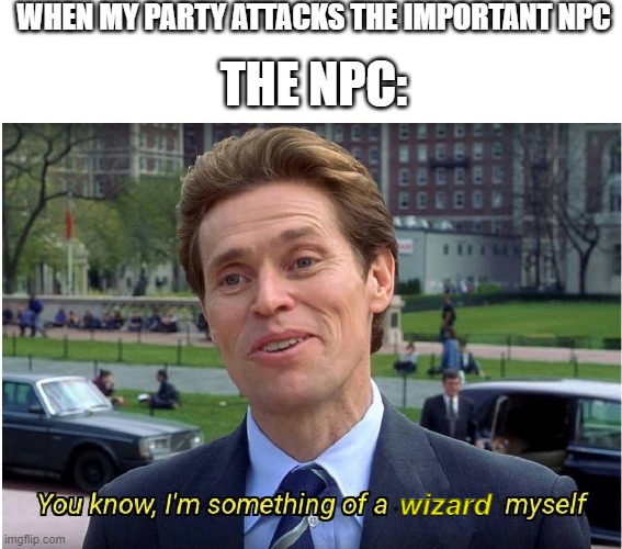 You know, I'm something of a wish caster myself | WHEN MY PARTY ATTACKS THE IMPORTANT NPC; THE NPC:; wizard | image tagged in you know i'm something of a _ myself,dungeons and dragons,wizard | made w/ Imgflip meme maker
