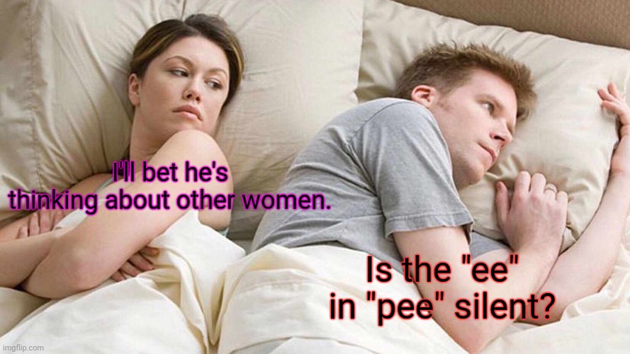 A real mind bender. | I'll bet he's thinking about other women. Is the "ee" in "pee" silent? | image tagged in memes,i bet he's thinking about other women,funny | made w/ Imgflip meme maker