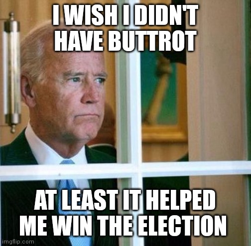 Sad Joe Biden | I WISH I DIDN'T HAVE BUTTROT; AT LEAST IT HELPED ME WIN THE ELECTION | image tagged in sad joe biden | made w/ Imgflip meme maker