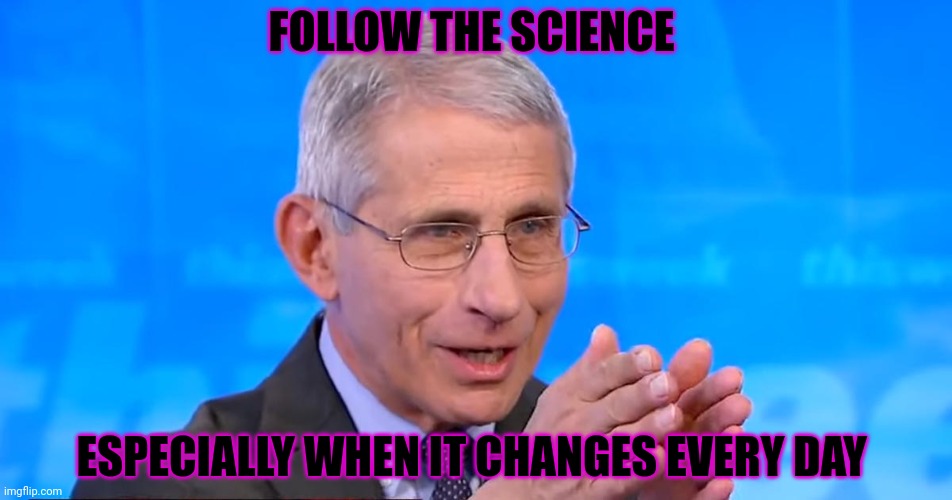 Dr faussici 2084 | FOLLOW THE SCIENCE; ESPECIALLY WHEN IT CHANGES EVERY DAY | image tagged in dr fauci 2020,follow,thw science | made w/ Imgflip meme maker