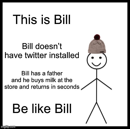 why bill isn’t fatherless |  This is Bill; Bill doesn’t have twitter installed; Bill has a father and he buys milk at the store and returns in seconds; Be like Bill | image tagged in memes,be like bill | made w/ Imgflip meme maker