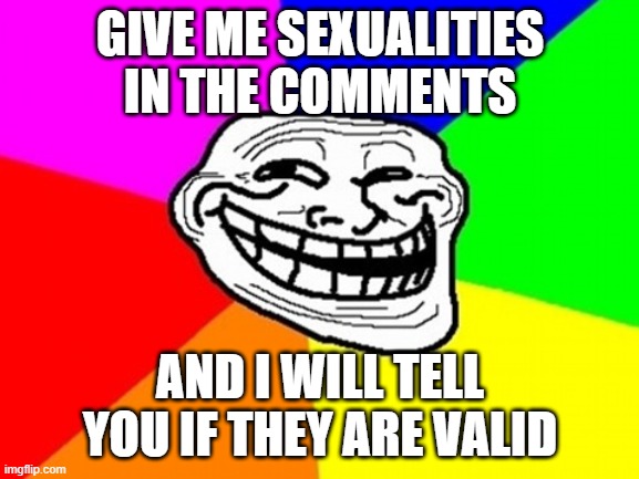Troll Face Colored Meme | GIVE ME SEXUALITIES IN THE COMMENTS; AND I WILL TELL YOU IF THEY ARE VALID | image tagged in memes,troll face colored | made w/ Imgflip meme maker