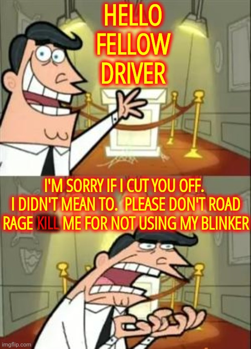Is Forgetting To Use Your Turn Signal A Death Penalty Offense, Really?  Really, Really? | HELLO FELLOW DRIVER; I'M SORRY IF I CUT YOU OFF.  I DIDN'T MEAN TO.  PLEASE DON'T ROAD RAGE KILL ME FOR NOT USING MY BLINKER; KILL | image tagged in memes,this is where i'd put my trophy if i had one,you deserve to die,blinker carnage,calm down,relax | made w/ Imgflip meme maker
