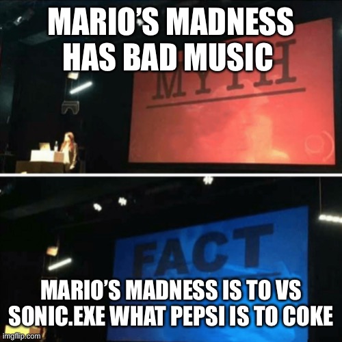 Myth Fact | MARIO’S MADNESS HAS BAD MUSIC MARIO’S MADNESS IS TO VS SONIC.EXE WHAT PEPSI IS TO COKE | image tagged in myth fact | made w/ Imgflip meme maker