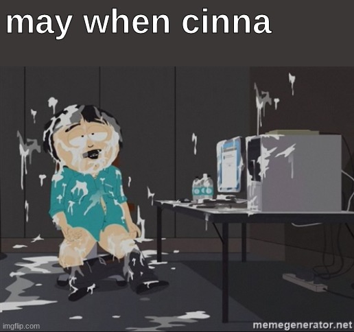 South Park JIzz | may when cinna | image tagged in south park jizz | made w/ Imgflip meme maker