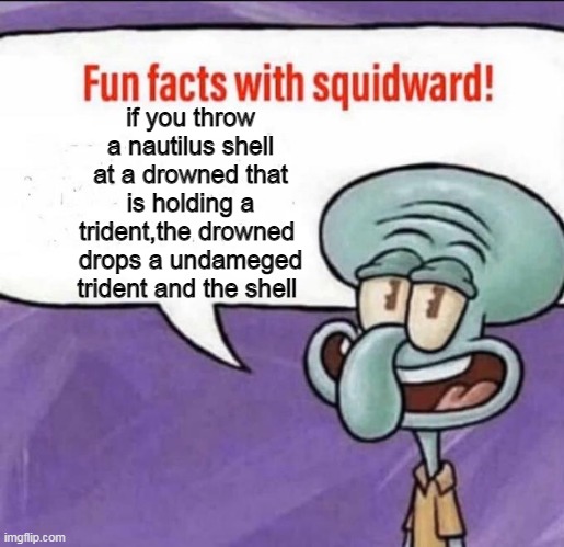 ME WHEN MINECRAFT | if you throw a nautilus shell at a drowned that is holding a trident,the drowned  drops a undameged trident and the shell | image tagged in fun facts with squidward | made w/ Imgflip meme maker